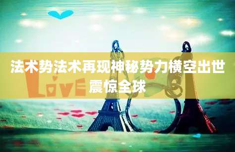 法术势法术再现神秘势力横空出世震惊全球