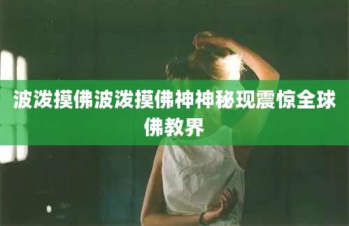 波泼摸佛波泼摸佛神神秘现震惊全球佛教界