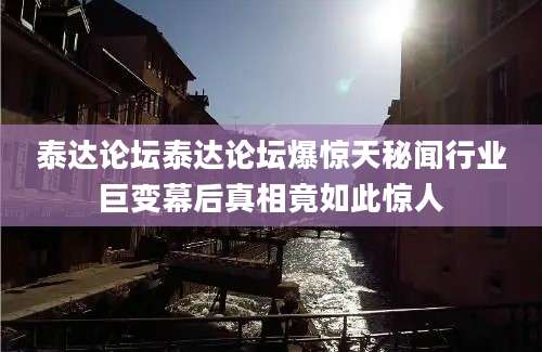 泰达论坛泰达论坛爆惊天秘闻行业巨变幕后真相竟如此惊人