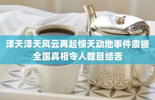 泽天泽天风云再起惊天动地事件震撼全国真相令人瞠目结舌