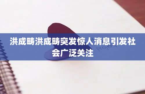洪成畴洪成畴突发惊人消息引发社会广泛关注