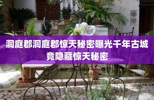 洞庭郡洞庭郡惊天秘密曝光千年古城竟隐藏惊天秘密