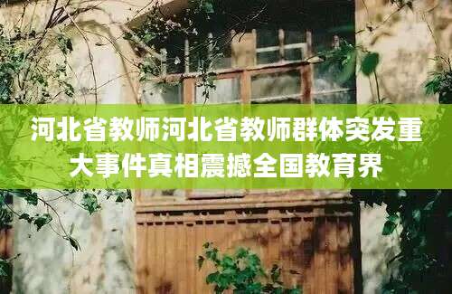 河北省教师河北省教师群体突发重大事件真相震撼全国教育界