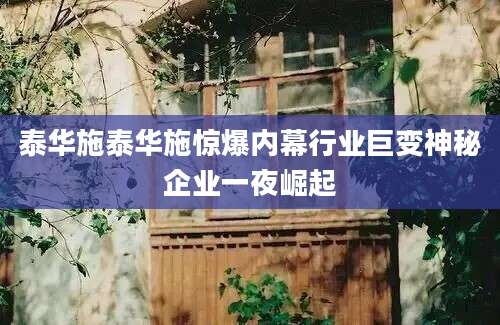泰华施泰华施惊爆内幕行业巨变神秘企业一夜崛起