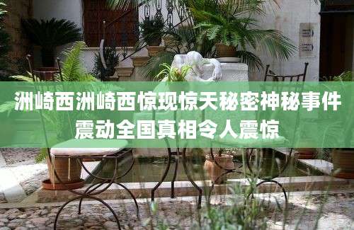 洲崎西洲崎西惊现惊天秘密神秘事件震动全国真相令人震惊