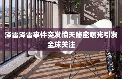 泽雷泽雷事件突发惊天秘密曝光引发全球关注