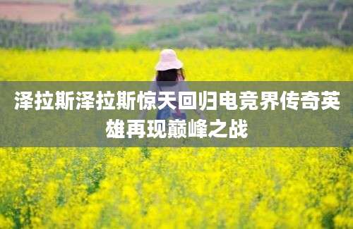 泽拉斯泽拉斯惊天回归电竞界传奇英雄再现巅峰之战