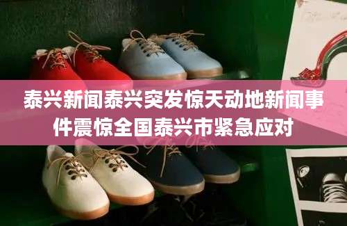 泰兴新闻泰兴突发惊天动地新闻事件震惊全国泰兴市紧急应对