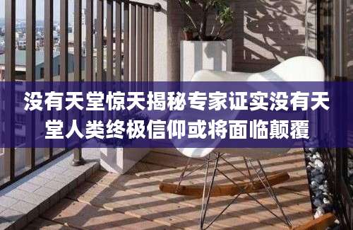 没有天堂惊天揭秘专家证实没有天堂人类终极信仰或将面临颠覆