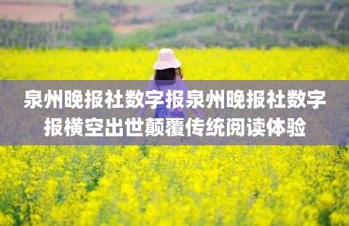 泉州晚报社数字报泉州晚报社数字报横空出世颠覆传统阅读体验