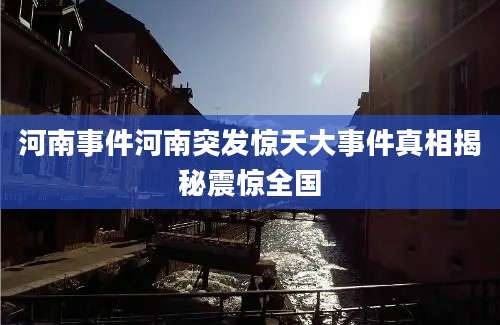 河南事件河南突发惊天大事件真相揭秘震惊全国