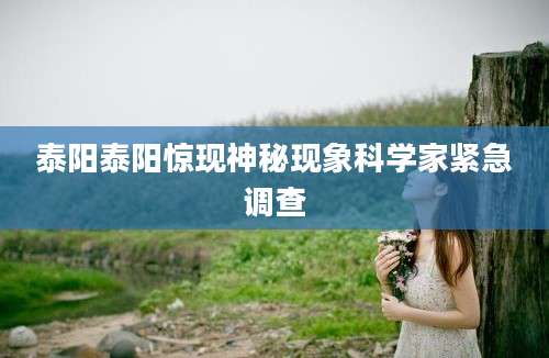 泰阳泰阳惊现神秘现象科学家紧急调查