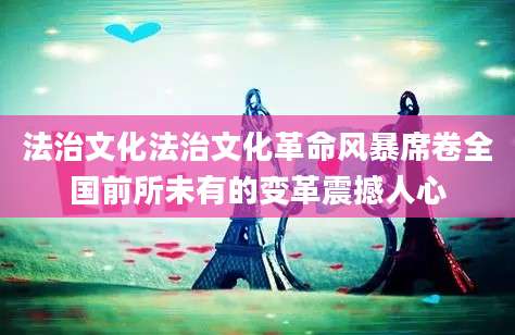 法治文化法治文化革命风暴席卷全国前所未有的变革震撼人心