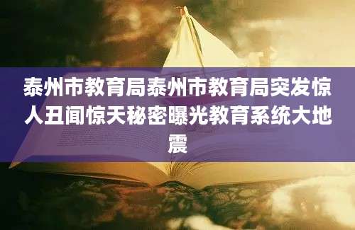 泰州市教育局泰州市教育局突发惊人丑闻惊天秘密曝光教育系统大地震