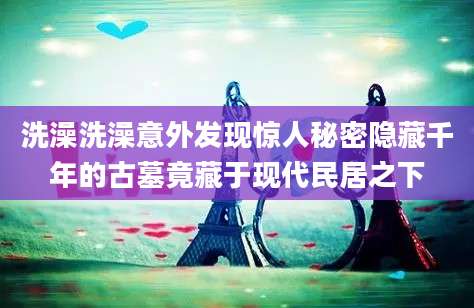 洗澡洗澡意外发现惊人秘密隐藏千年的古墓竟藏于现代民居之下