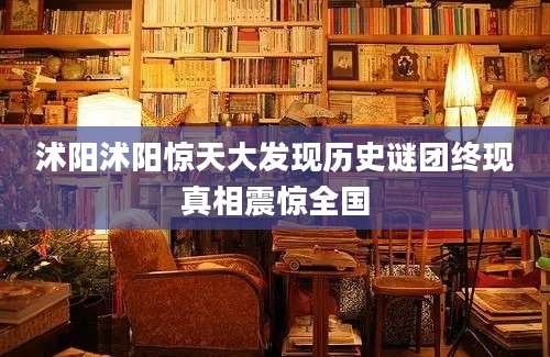 沭阳沭阳惊天大发现历史谜团终现真相震惊全国