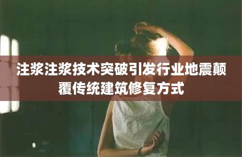 注浆注浆技术突破引发行业地震颠覆传统建筑修复方式