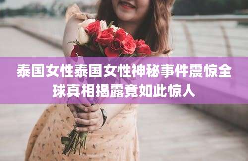 泰国女性泰国女性神秘事件震惊全球真相揭露竟如此惊人