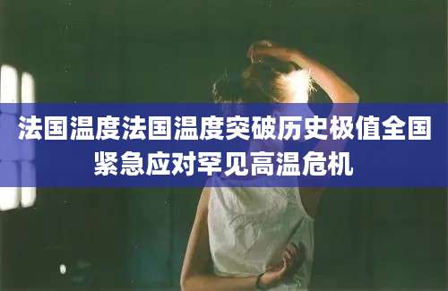 法国温度法国温度突破历史极值全国紧急应对罕见高温危机