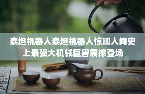 泰坦机器人泰坦机器人惊现人间史上最强大机械巨兽震撼登场
