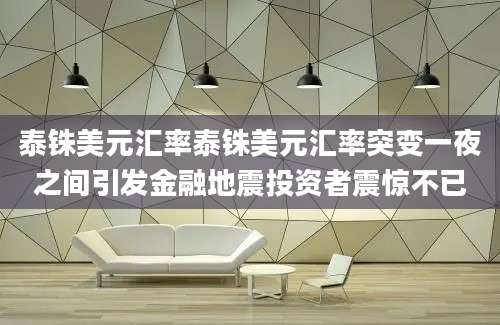泰铢美元汇率泰铢美元汇率突变一夜之间引发金融地震投资者震惊不已