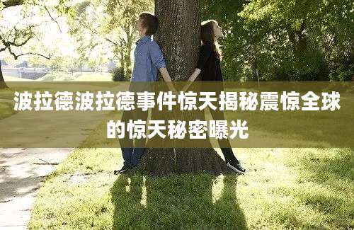 波拉德波拉德事件惊天揭秘震惊全球的惊天秘密曝光