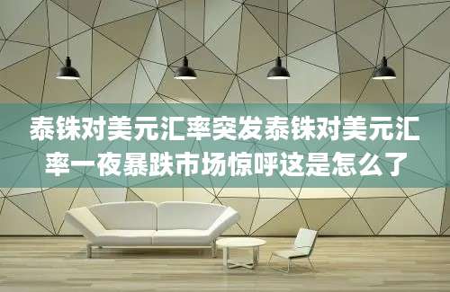 泰铢对美元汇率突发泰铢对美元汇率一夜暴跌市场惊呼这是怎么了
