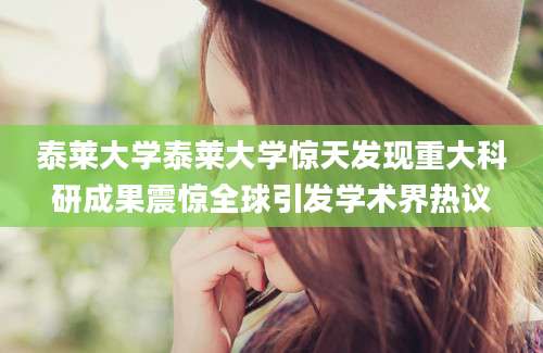 泰莱大学泰莱大学惊天发现重大科研成果震惊全球引发学术界热议