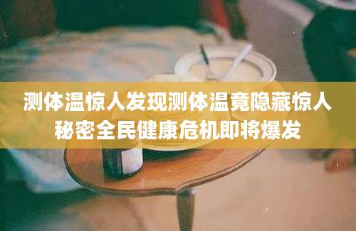 测体温惊人发现测体温竟隐藏惊人秘密全民健康危机即将爆发