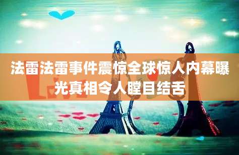 法雷法雷事件震惊全球惊人内幕曝光真相令人瞠目结舌