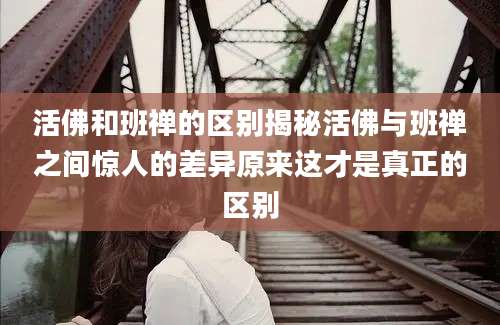 活佛和班禅的区别揭秘活佛与班禅之间惊人的差异原来这才是真正的区别