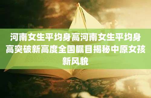 河南女生平均身高河南女生平均身高突破新高度全国瞩目揭秘中原女孩新风貌