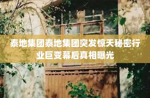 泰地集团泰地集团突发惊天秘密行业巨变幕后真相曝光