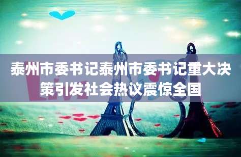 泰州市委书记泰州市委书记重大决策引发社会热议震惊全国