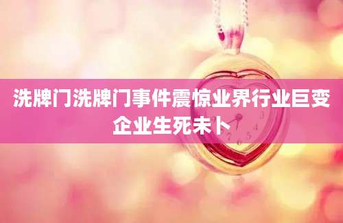 洗牌门洗牌门事件震惊业界行业巨变企业生死未卜