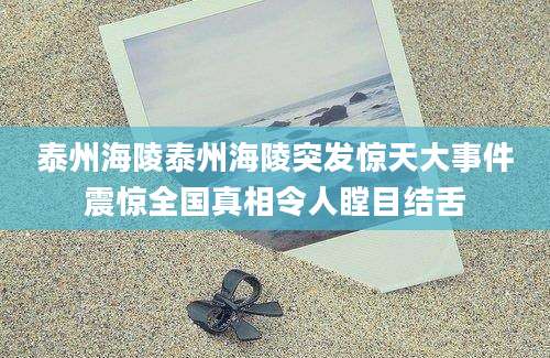 泰州海陵泰州海陵突发惊天大事件震惊全国真相令人瞠目结舌