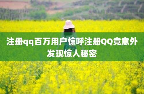 注册qq百万用户惊呼注册QQ竟意外发现惊人秘密