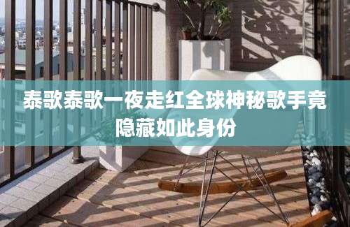 泰歌泰歌一夜走红全球神秘歌手竟隐藏如此身份