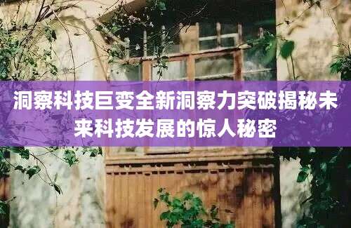 洞察科技巨变全新洞察力突破揭秘未来科技发展的惊人秘密