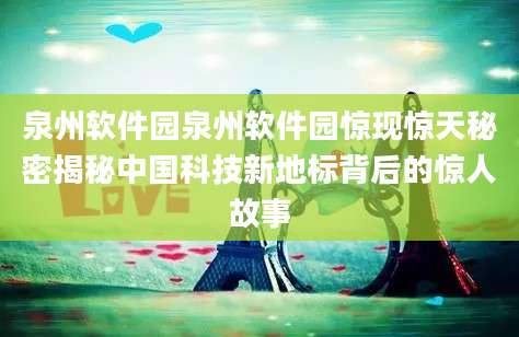 泉州软件园泉州软件园惊现惊天秘密揭秘中国科技新地标背后的惊人故事