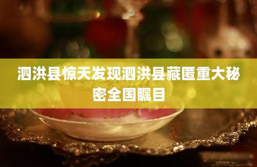 泗洪县惊天发现泗洪县藏匿重大秘密全国瞩目