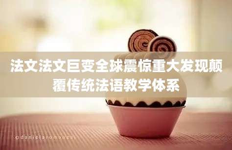 法文法文巨变全球震惊重大发现颠覆传统法语教学体系