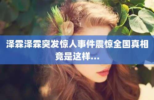 泽霖泽霖突发惊人事件震惊全国真相竟是这样...