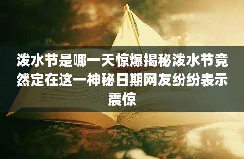 泼水节是哪一天惊爆揭秘泼水节竟然定在这一神秘日期网友纷纷表示震惊