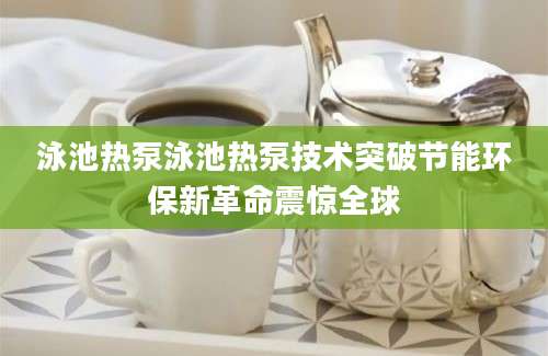 泳池热泵泳池热泵技术突破节能环保新革命震惊全球