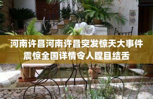 河南许昌河南许昌突发惊天大事件震惊全国详情令人瞠目结舌