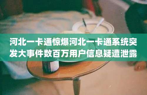 河北一卡通惊爆河北一卡通系统突发大事件数百万用户信息疑遭泄露