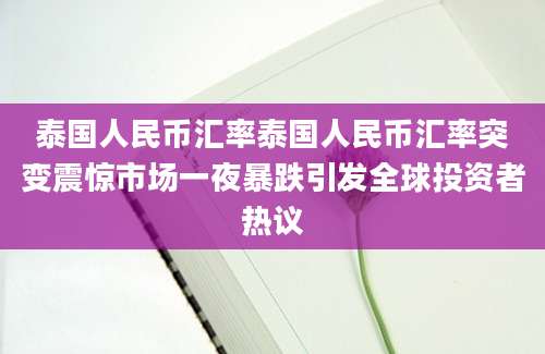 泰国人民币汇率泰国人民币汇率突变震惊市场一夜暴跌引发全球投资者热议