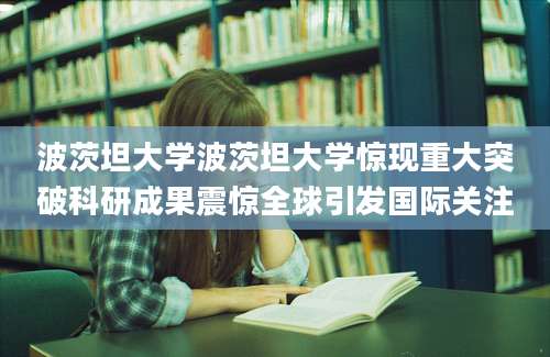 波茨坦大学波茨坦大学惊现重大突破科研成果震惊全球引发国际关注