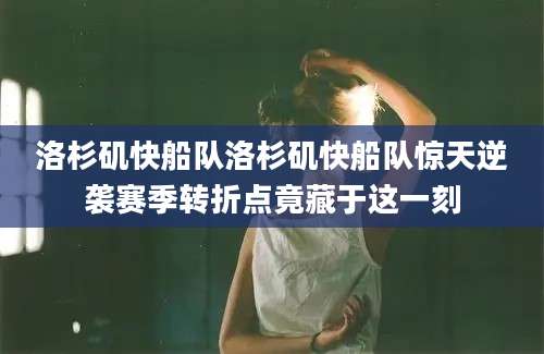 洛杉矶快船队洛杉矶快船队惊天逆袭赛季转折点竟藏于这一刻